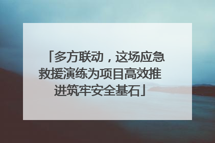 多方联动，这场应急救援演练为项目高效推进筑牢安全基石