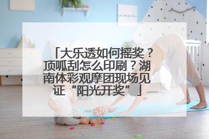 大乐透如何摇奖？顶呱刮怎么印刷？湖南体彩观摩团现场见证“阳光开奖”