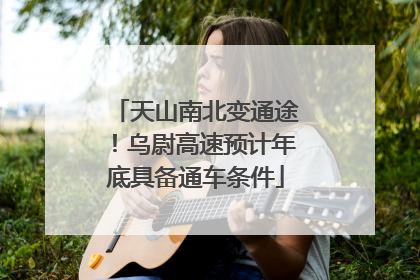 天山南北变通途！乌尉高速预计年底具备通车条件