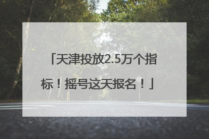 天津投放2.5万个指标！摇号这天报名！