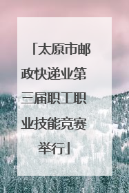 太原市邮政快递业第三届职工职业技能竞赛举行