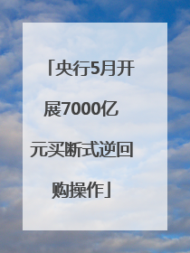 央行5月开展7000亿元买断式逆回购操作