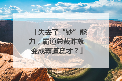 失去了“钞”能力，霸道总裁咋就变成霸道蠢才？