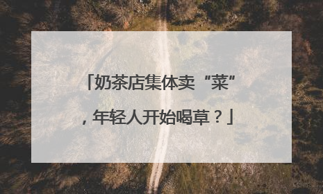 奶茶店集体卖“菜”，年轻人开始喝草？