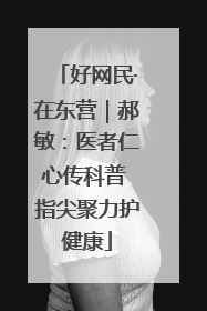好网民·在东营｜郝敏：医者仁心传科普 指尖聚力护健康