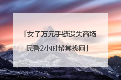 女子万元手链遗失商场 民警2小时帮其找回