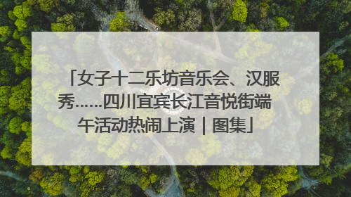 女子十二乐坊音乐会、汉服秀……四川宜宾长江音悦街端午活动热闹上演｜图集