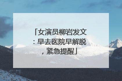 女演员柳岩发文：早去医院早解脱，紧急提醒
