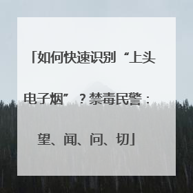 如何快速识别“上头电子烟”？禁毒民警：望、闻、问、切