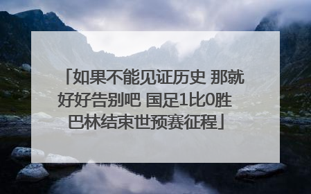 如果不能见证历史 那就好好告别吧 国足1比0胜巴林结束世预赛征程
