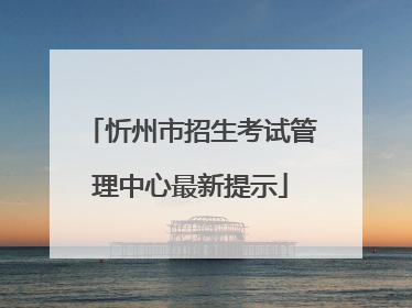 忻州市招生考试管理中心最新提示