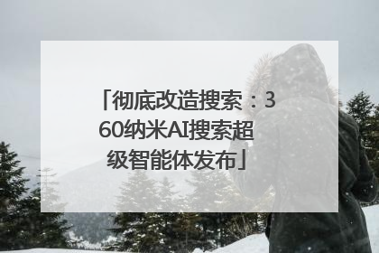 彻底改造搜索：360纳米AI搜索超级智能体发布