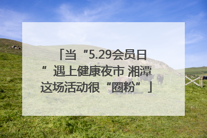 当“5.29会员日”遇上健康夜市 湘潭这场活动很“圈粉”