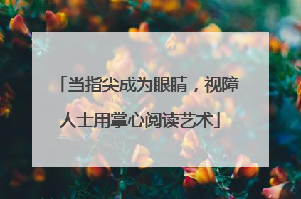 当指尖成为眼睛，视障人士用掌心阅读艺术