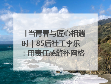 当青春与匠心相遇时｜85后社工李乐：用责任感缝补网格里的家长里短