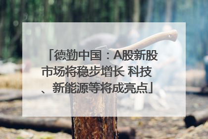德勤中国：A股新股市场将稳步增长 科技、新能源等将成亮点