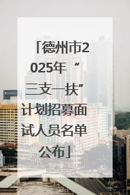 德州市2025年“三支一扶”计划招募面试人员名单公布