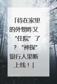 待在家里的外甥咋又“住院”了？“神探”银行人果断上线！