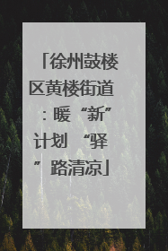 徐州鼓楼区黄楼街道：暖“新”计划 “驿”路清凉