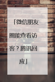 微信朋友圈能查看访客？腾讯回应
