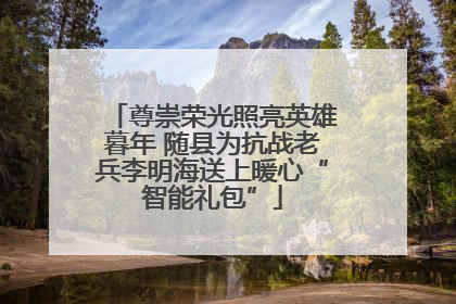 尊崇荣光照亮英雄暮年 随县为抗战老兵李明海送上暖心“智能礼包”