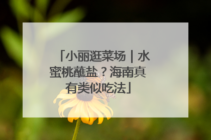 小丽逛菜场｜水蜜桃蘸盐？海南真有类似吃法