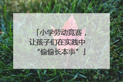 小学劳动竞赛，让孩子们在实践中“偷偷长本事”