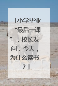 小学毕业“最后一课”，校长发问：今天，为什么读书？