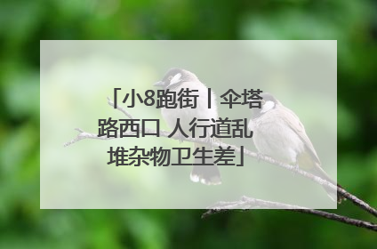 小8跑街丨伞塔路西口 人行道乱堆杂物卫生差