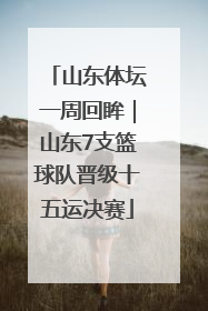 山东体坛一周回眸｜山东7支篮球队晋级十五运决赛
