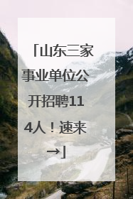 山东三家事业单位公开招聘114人！速来→