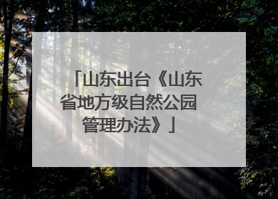 山东出台《山东省地方级自然公园管理办法》