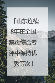 山东连续8年在全国禁毒综合考评中保持优秀等次
