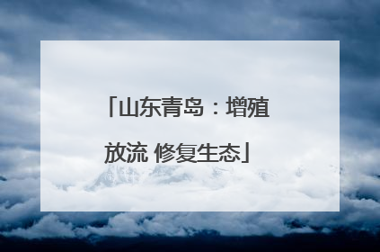 山东青岛：增殖放流 修复生态
