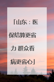 山东：医保结算更省力 群众看病更省心
