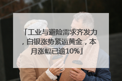 工业与避险需求齐发力，白银涨势紧逼黄金，本月涨幅已逾10%