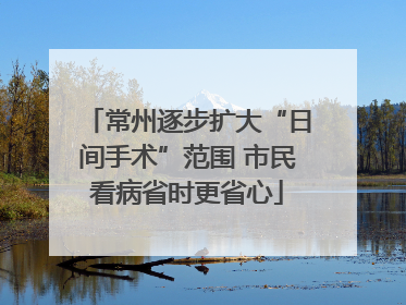 常州逐步扩大“日间手术”范围 市民看病省时更省心
