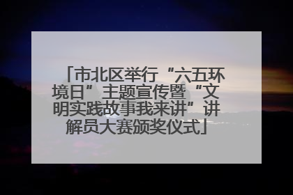 市北区举行“六五环境日”主题宣传暨“文明实践故事我来讲”讲解员大赛颁奖仪式
