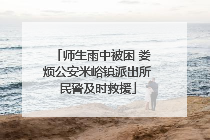 师生雨中被困 娄烦公安米峪镇派出所民警及时救援