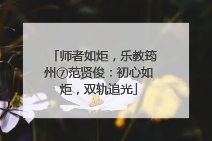 师者如炬，乐教筠州⑦范贤俊：初心如炬，双轨追光