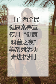 广西全民健康素养宣传月“健康科普之夜”等系列活动走进梧州
