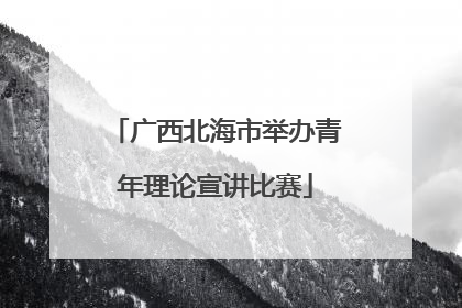 广西北海市举办青年理论宣讲比赛