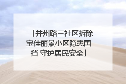 并州路三社区拆除宝佳丽景小区隐患围挡 守护居民安全