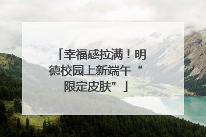 幸福感拉满！明德校园上新端午“限定皮肤”