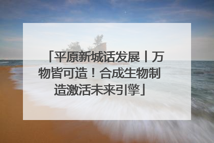 平原新城话发展丨万物皆可造！合成生物制造激活未来引擎