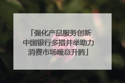 强化产品服务创新 中国银行多措并举助力消费市场暖意升腾