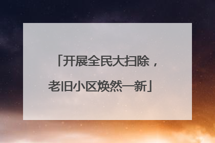 开展全民大扫除，老旧小区焕然一新