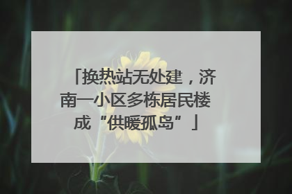 换热站无处建，济南一小区多栋居民楼成“供暖孤岛”