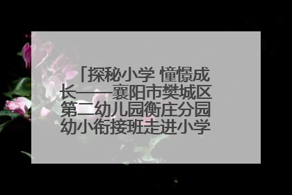 探秘小学 憧憬成长——襄阳市樊城区第二幼儿园衡庄分园幼小衔接班走进小学开展参观体验活动