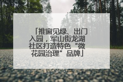 推窗见绿、出门入园，军山街龙湖社区打造特色“微花园治理”品牌